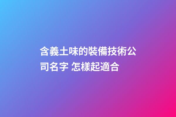 含義土味的裝備技術公司名字 怎樣起適合-第1張-公司起名-玄機派